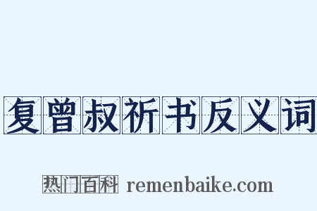 复曾叔祈书反义词是什么意思的图片